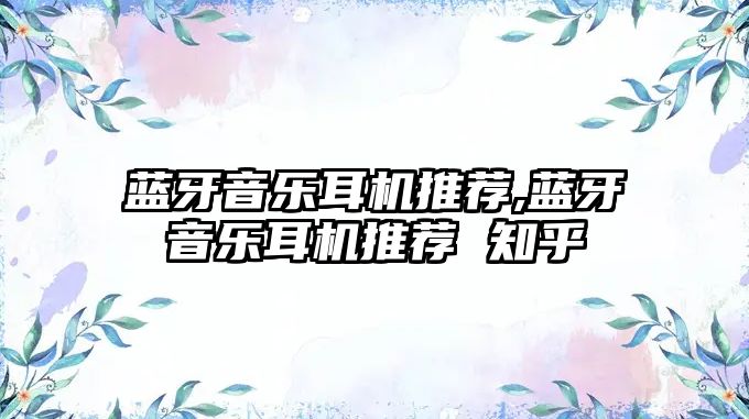 藍牙音樂(lè )耳機推薦,藍牙音樂(lè )耳機推薦 知乎