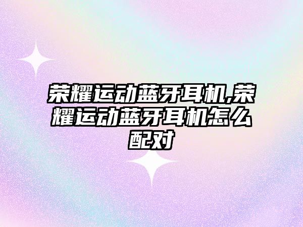 榮耀運動(dòng)藍牙耳機,榮耀運動(dòng)藍牙耳機怎么配對
