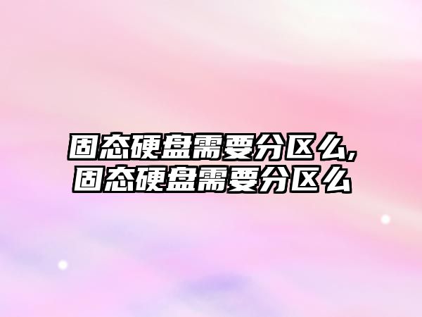 固態(tài)硬盤(pán)需要分區么,固態(tài)硬盤(pán)需要分區么