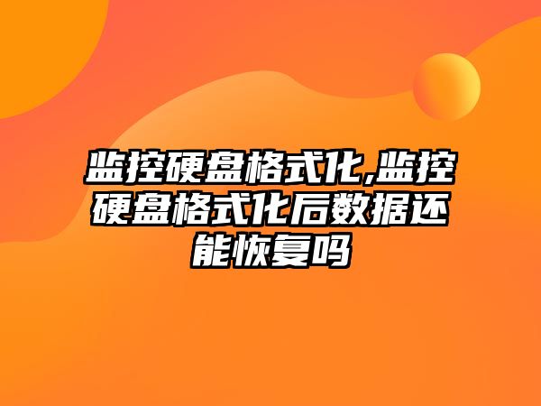監控硬盤(pán)格式化,監控硬盤(pán)格式化后數據還能恢復嗎