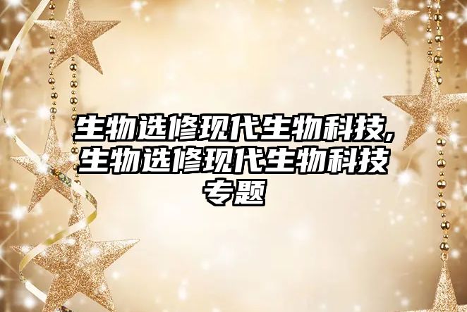 生物選修現代生物科技,生物選修現代生物科技專(zhuān)題
