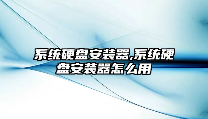 系統硬盤(pán)安裝器,系統硬盤(pán)安裝器怎么用