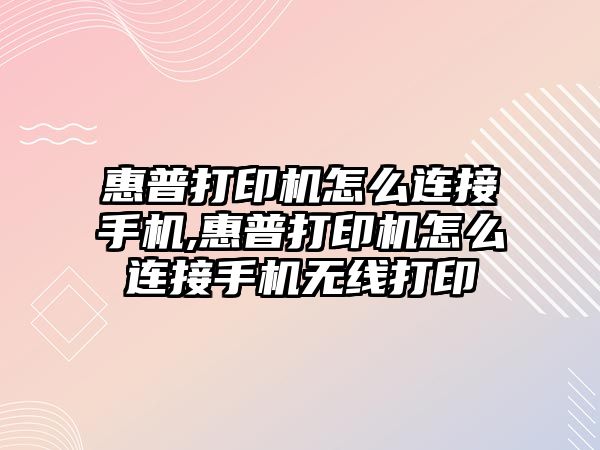 惠普打印機怎么連接手機,惠普打印機怎么連接手機無(wú)線(xiàn)打印