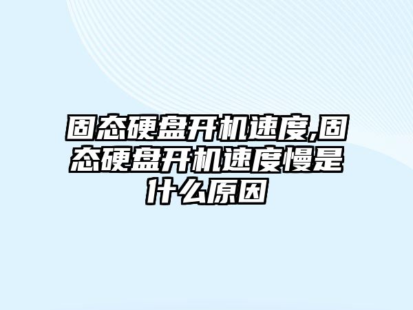 固態(tài)硬盤(pán)開(kāi)機速度,固態(tài)硬盤(pán)開(kāi)機速度慢是什么原因