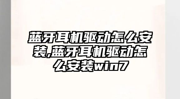 藍牙耳機驅動(dòng)怎么安裝,藍牙耳機驅動(dòng)怎么安裝win7