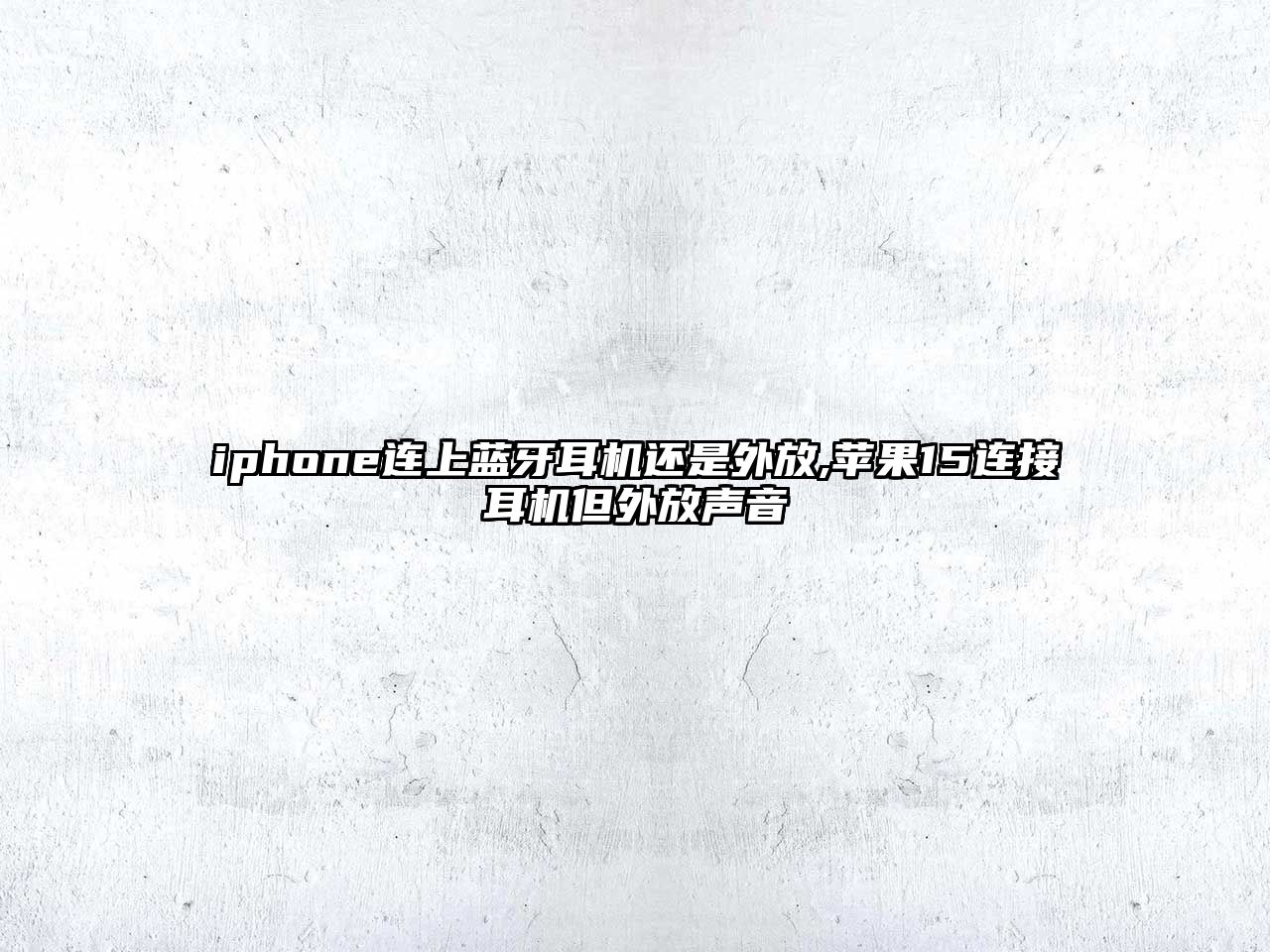 iphone連上藍牙耳機還是外放,蘋(píng)果15連接耳機但外放聲音
