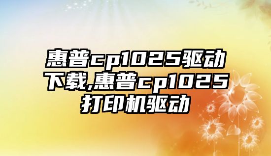 惠普cp1025驅動(dòng)下載,惠普cp1025打印機驅動(dòng)