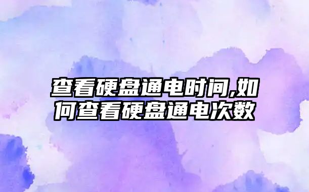 查看硬盤(pán)通電時(shí)間,如何查看硬盤(pán)通電次數