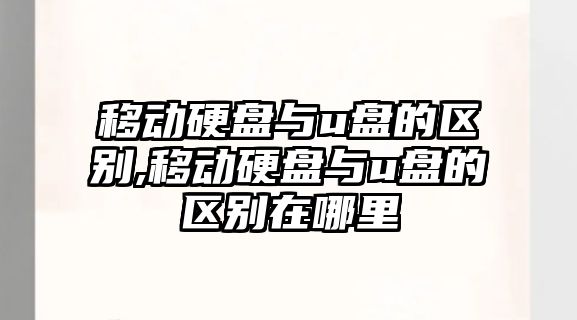 移動(dòng)硬盤(pán)與u盤(pán)的區別,移動(dòng)硬盤(pán)與u盤(pán)的區別在哪里