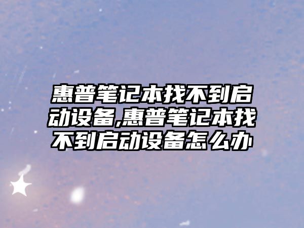 惠普筆記本找不到啟動(dòng)設備,惠普筆記本找不到啟動(dòng)設備怎么辦