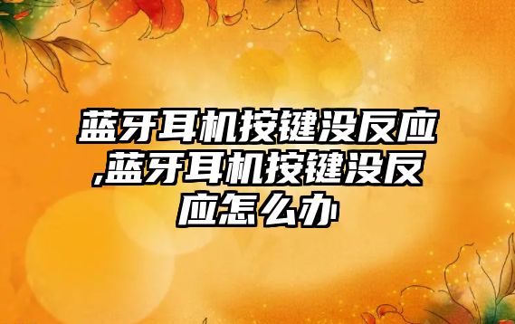 藍牙耳機按鍵沒(méi)反應,藍牙耳機按鍵沒(méi)反應怎么辦