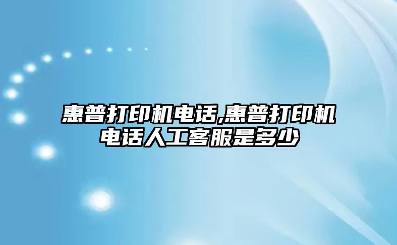惠普打印機電話(huà),惠普打印機電話(huà)人工客服是多少