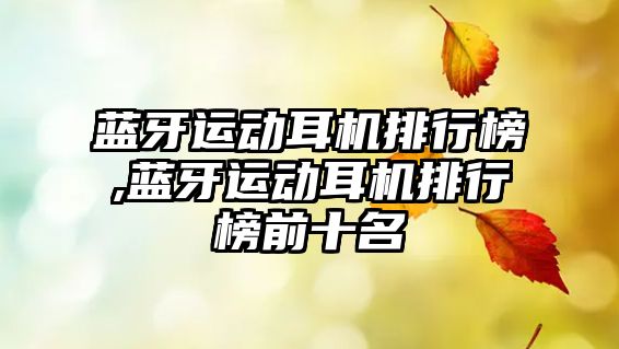 藍牙運動(dòng)耳機排行榜,藍牙運動(dòng)耳機排行榜前十名