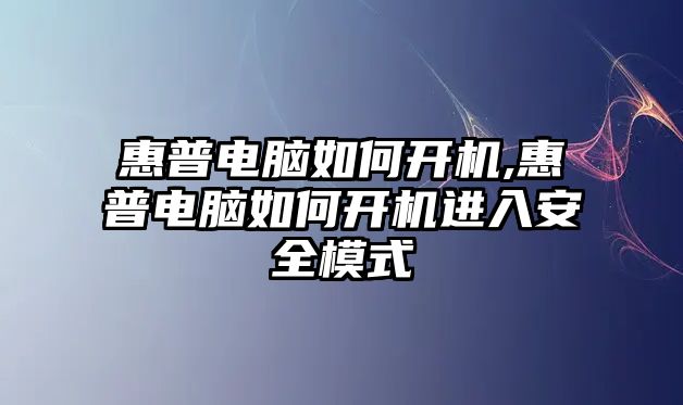 惠普電腦如何開(kāi)機,惠普電腦如何開(kāi)機進(jìn)入安全模式