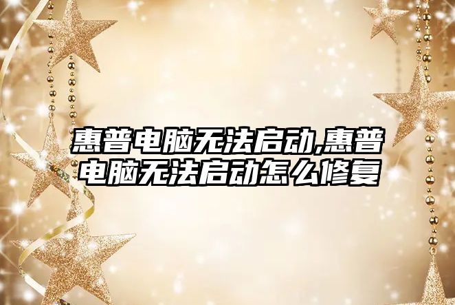 惠普電腦無(wú)法啟動(dòng),惠普電腦無(wú)法啟動(dòng)怎么修復