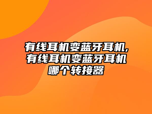 有線(xiàn)耳機變藍牙耳機,有線(xiàn)耳機變藍牙耳機哪個(gè)轉接器