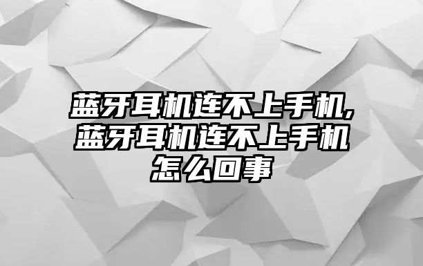 藍牙耳機連不上手機,藍牙耳機連不上手機怎么回事