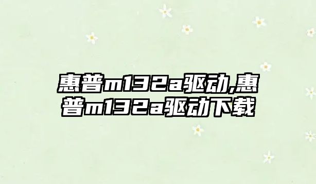 惠普m132a驅動(dòng),惠普m132a驅動(dòng)下載