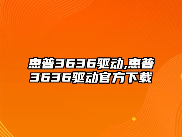 惠普3636驅動(dòng),惠普3636驅動(dòng)官方下載