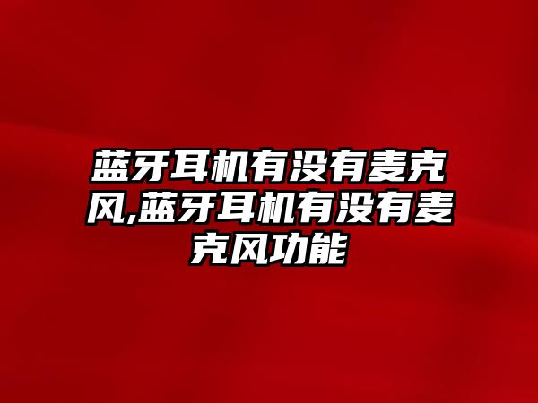 藍牙耳機有沒(méi)有麥克風(fēng),藍牙耳機有沒(méi)有麥克風(fēng)功能