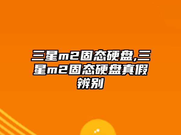 三星m2固態(tài)硬盤(pán),三星m2固態(tài)硬盤(pán)真假辨別