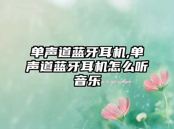 單聲道藍牙耳機,單聲道藍牙耳機怎么聽(tīng)音樂(lè )