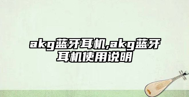 akg藍牙耳機,akg藍牙耳機使用說(shuō)明