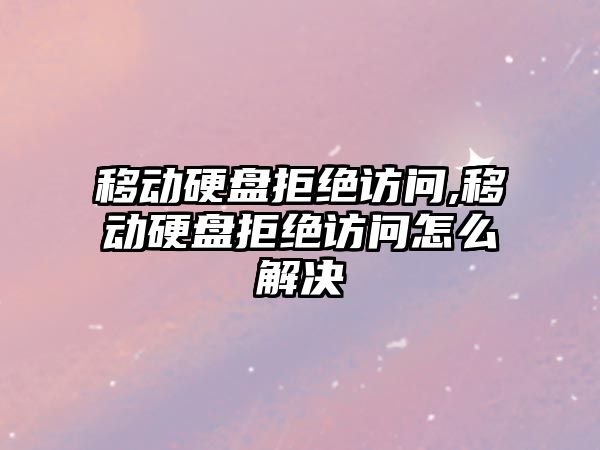 移動(dòng)硬盤(pán)拒絕訪(fǎng)問(wèn),移動(dòng)硬盤(pán)拒絕訪(fǎng)問(wèn)怎么解決