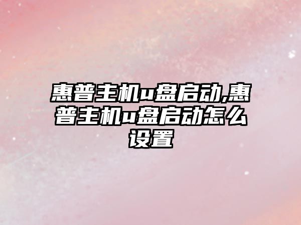 惠普主機u盤(pán)啟動(dòng),惠普主機u盤(pán)啟動(dòng)怎么設置