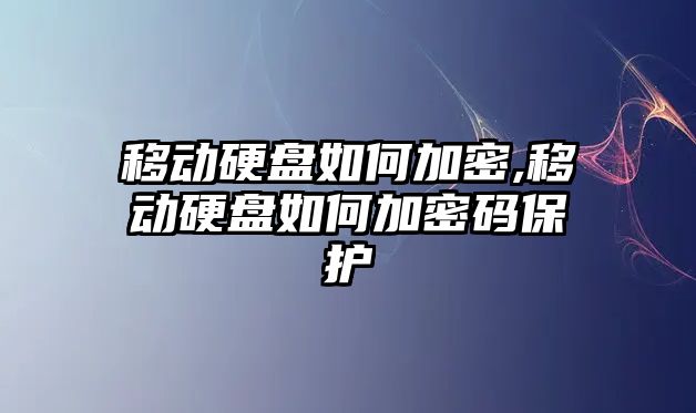移動(dòng)硬盤(pán)如何加密,移動(dòng)硬盤(pán)如何加密碼保護