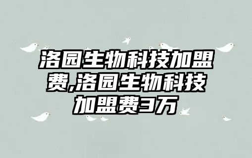 洛園生物科技加盟費,洛園生物科技加盟費3萬(wàn)