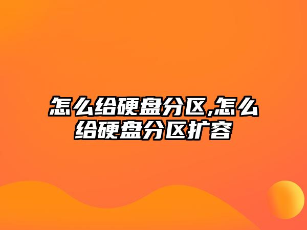 怎么給硬盤(pán)分區,怎么給硬盤(pán)分區擴容