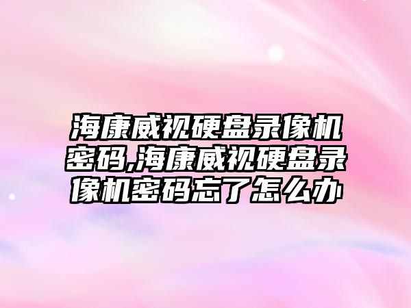 ?？低曈脖P(pán)錄像機密碼,?？低曈脖P(pán)錄像機密碼忘了怎么辦