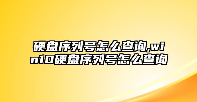 硬盤(pán)序列號怎么查詢(xún),win10硬盤(pán)序列號怎么查詢(xún)