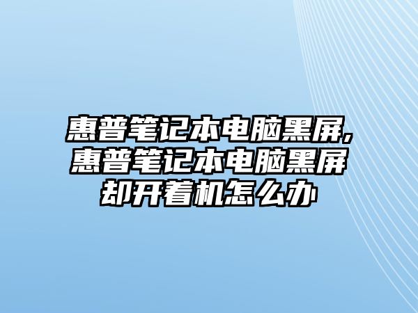 惠普筆記本電腦黑屏,惠普筆記本電腦黑屏卻開(kāi)著(zhù)機怎么辦