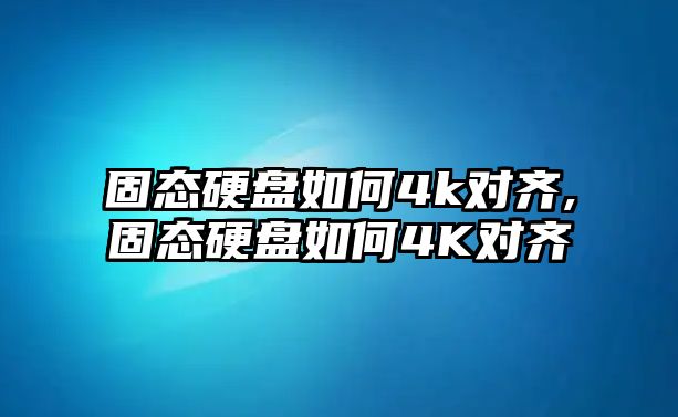 固態(tài)硬盤(pán)如何4k對齊,固態(tài)硬盤(pán)如何4K對齊