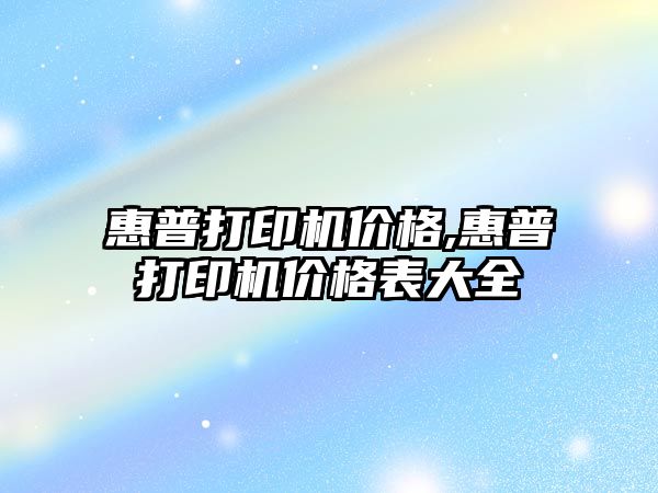 惠普打印機價(jià)格,惠普打印機價(jià)格表大全