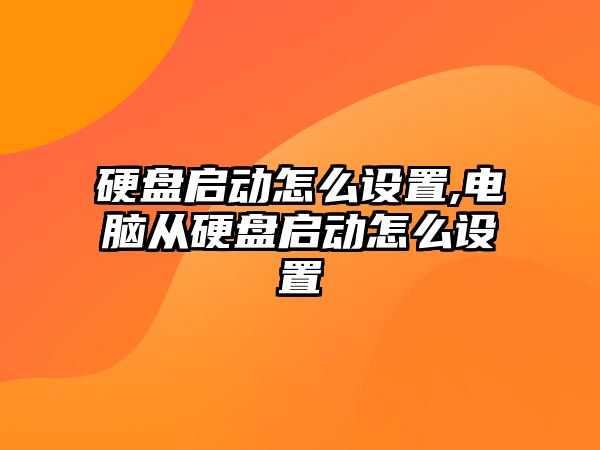 硬盤(pán)啟動(dòng)怎么設置,電腦從硬盤(pán)啟動(dòng)怎么設置