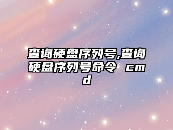 查詢(xún)硬盤(pán)序列號,查詢(xún)硬盤(pán)序列號命令 cmd