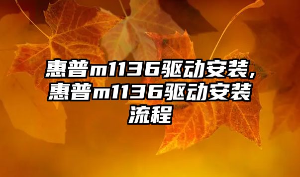 惠普m1136驅動(dòng)安裝,惠普m1136驅動(dòng)安裝流程