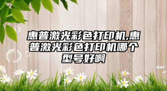 惠普激光彩色打印機,惠普激光彩色打印機哪個(gè)型號好啊