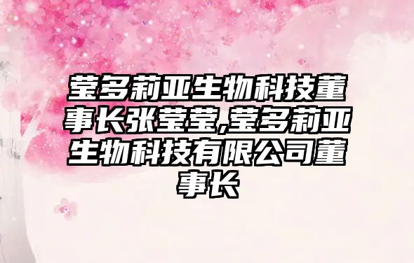 瑩多莉亞生物科技董事長(cháng)張瑩瑩,瑩多莉亞生物科技有限公司董事長(cháng)