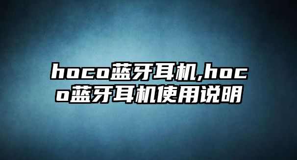 hoco藍牙耳機,hoco藍牙耳機使用說(shuō)明