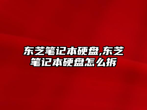 東芝筆記本硬盤(pán),東芝筆記本硬盤(pán)怎么拆