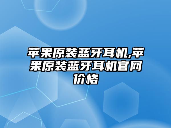 蘋(píng)果原裝藍牙耳機,蘋(píng)果原裝藍牙耳機官網(wǎng)價(jià)格