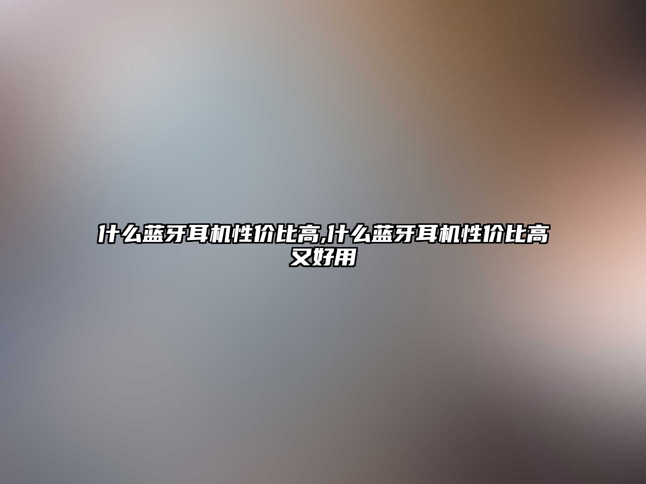 什么藍牙耳機性?xún)r(jià)比高,什么藍牙耳機性?xún)r(jià)比高又好用