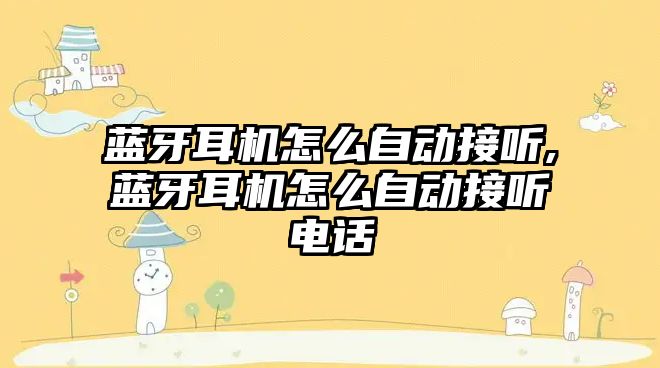 藍牙耳機怎么自動(dòng)接聽(tīng),藍牙耳機怎么自動(dòng)接聽(tīng)電話(huà)