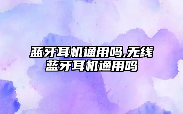藍牙耳機通用嗎,無(wú)線(xiàn)藍牙耳機通用嗎