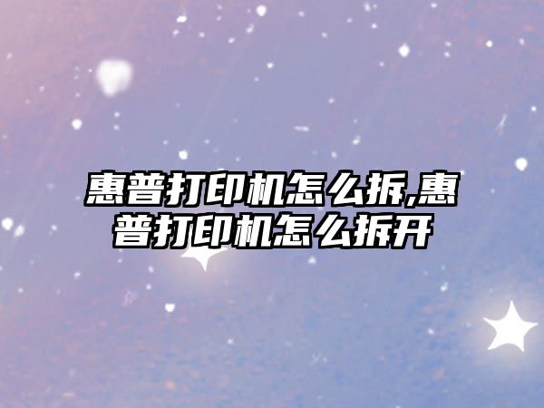 惠普打印機怎么拆,惠普打印機怎么拆開(kāi)