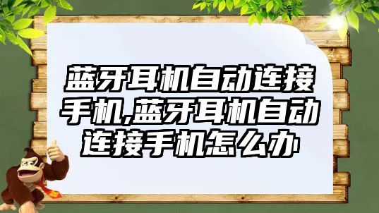 藍牙耳機自動(dòng)連接手機,藍牙耳機自動(dòng)連接手機怎么辦